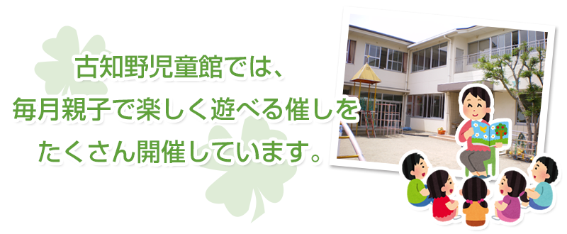 古知野児童館では、毎月親子で楽しく遊べる催しをたくさん開催しています。