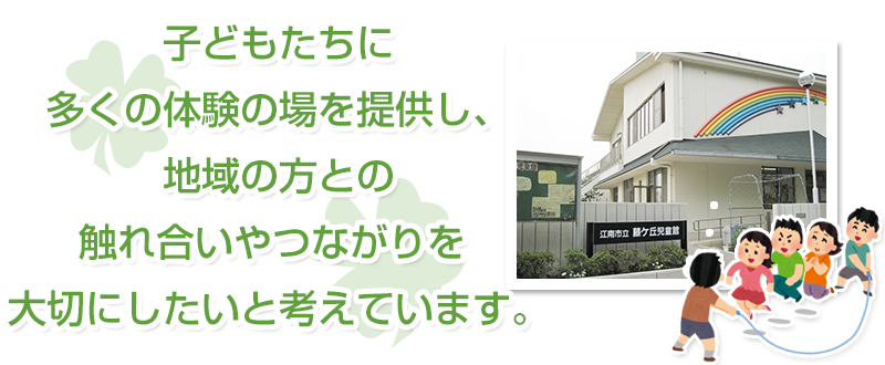 子どもたちに多くの体験の場を提供し、地域の方との触れ合いやつながりを大切にしたいと考えています。